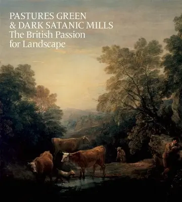 Pastviny zelené a temné satanské mlyny: The British Passion for Landscape - Pastures Green & Dark Satanic Mills: The British Passion for Landscape