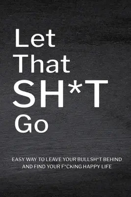 Let That Sh*T Go (Nechajte to ísť): Kniha: Personalizovaný denník pre mužov a ženy, Denník duševného zdravia, Pracovný zošit o sebaúcte, Kniha o všímavosti, Osobný rast - Let That Sh*T Go: Personalized Journal for Men and Women, Mental Health Journal, Self Esteem Workbook, Mindfulness Book, Personal Growth