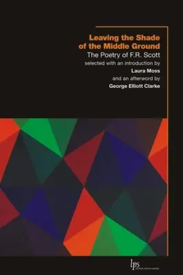 Opustenie tieňa stredného pásma: Scott: Poézia F. R. Scotta - Leaving the Shade of the Middle Ground: The Poetry of F.R. Scott