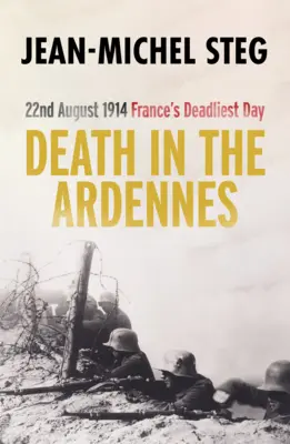 Smrť v Ardenách: 22. august 1914: Najsmrteľnejší deň vo Francúzsku - Death in the Ardennes: 22nd August 1914: France's Deadliest Day