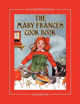 The Mary Frances Cook Book 100th Anniversary Edition (Kniha o varení Mary Frances k 100. výročiu): Príbehová kuchárska kniha pre deti s bonusovými vzormi detskej zástery a kuchárskej čiapky - The Mary Frances Cook Book 100th Anniversary Edition: A Children's Story-Instruction Cookbook with Bonus Patterns for Child's Apron and Cooking Cap