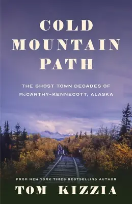Cold Mountain Path (Cesta studených hôr): Mestečko duchov v McCarthy-Kennecotte na Aljaške: desiatky rokov - Cold Mountain Path: The Ghost Town Decades of McCarthy-Kennecott, Alaska
