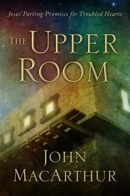 Horná izba: Ježišove sľuby na rozlúčku pre nepokojné srdcia - The Upper Room: Jesus' Parting Promises for Troubled Hearts