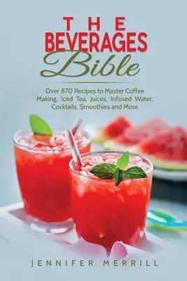 Biblia nápojov: V knihe nájdete viac ako 870 receptov na prípravu kávy, ľadového čaju, džúsov, vody, koktailov, smoothies a ďalších - The Beverages Bible: Over 870 Recipes to Master Coffee Making, Iced Tea, Juices, Infused Water, Cocktails, Smoothies and More