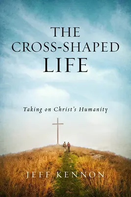 Život v tvare kríža: Kniha: Krížom-krážom: Prijatie Kristovho človečenstva - The Cross-Shaped Life: Taking on Christ's Humanity