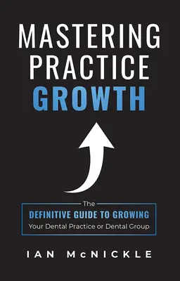 Zvládnutie rastu praxe: Zubná prax: definitívny sprievodca rastom zubnej praxe alebo zubnej skupiny - Mastering Practice Growth: The Definitive Guide to Growing Your Dental Practice or Dental Group
