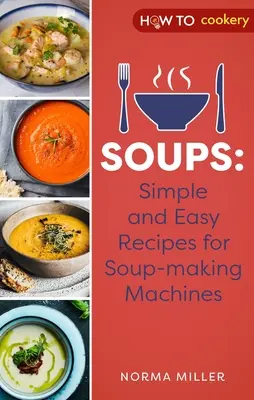 Polievky: Jednoduché a ľahké recepty pre stroje na výrobu polievok - Soups: Simple and Easy Recipes for Soup-Making Machines