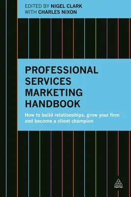 Príručka marketingu profesionálnych služieb: Ako budovať vzťahy, rozvíjať svoju firmu a stať sa zákazníckym šampiónom - Professional Services Marketing Handbook: How to Build Relationships, Grow Your Firm and Become a Client Champion