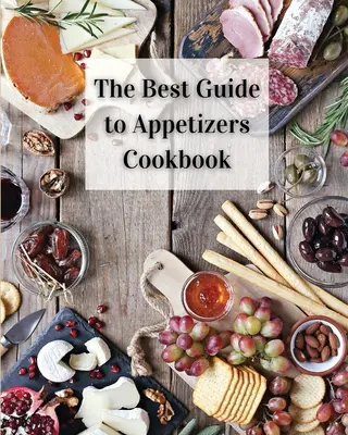 Najlepší sprievodca kuchárskou knihou o predjedlách: Viac ako 80 receptov s ľahko pripraviteľnými predjedlami - The Best Guide to Appetizers Cookbook: Over 80 Recipes With Easy to Prepare Appetizers