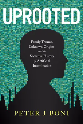 Vykorenený: Rodinná trauma, neznámy pôvod a tajná história umelého oplodnenia - Uprooted: Family Trauma, Unknown Origins, and the Secretive History of Artificial Insemination