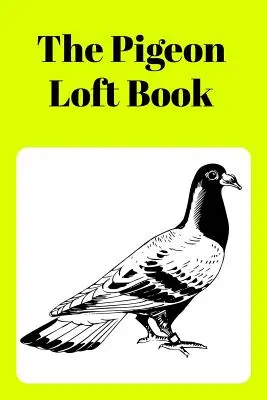 Pigeon Loft Book: Závodná a chovná podkrovná kniha so žltou obálkou - The Pigeon Loft Book: Racing and Breeding Loft Book with Yellow Cover