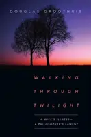 Kráčanie súmrakom: Choroba manželky - nárek filozofa - Walking Through Twilight: A Wife's Illness--A Philosopher's Lament