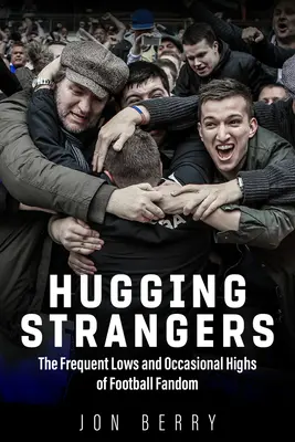 Objímanie cudzincov: Časté pády a občasné vzostupy futbalového fandenia - Hugging Strangers: The Frequent Lows and Occasional Highs of Football Fandom