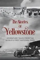 Príbehy Yellowstonu: Príbehy Yellowstone: dobrodružné príbehy z prvého národného parku na svete, 1. vydanie - The Stories of Yellowstone: Adventure Tales from the World's First National Park, 1st Edition