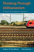 Utilitaristické myslenie - sprievodca súčasnými argumentmi - Thinking Through Utilitarianism - A Guide to Contemporary Arguments