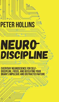 Neurodisciplína: Vydanie: Každodenná neuroveda pre sebadisciplínu, sústredenie a boj proti impulzívnej a roztržitej povahe vášho mozgu - Neuro-Discipline: Everyday Neuroscience for Self-Discipline, Focus, and Defeating Your Brain's Impulsive and Distracted Nature
