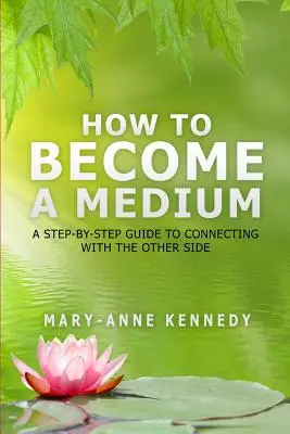 Ako sa stať médiom: Ako sa stať médiom: Sprievodca krok za krokom, ako sa spojiť s druhou stranou - How to Become a Medium: A Step-By-Step Guide to Connecting with the Other Side