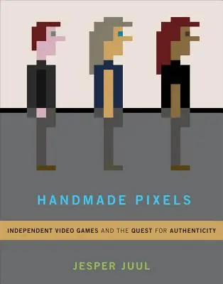 Ručne vyrobené pixely: Nezávislé videohry a hľadanie autenticity - Handmade Pixels: Independent Video Games and the Quest for Authenticity