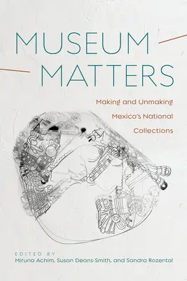 Múzejné záležitosti: Vytváranie a rušenie mexických národných zbierok - Museum Matters: Making and Unmaking Mexico's National Collections