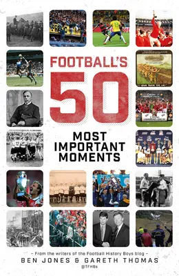 Päťdesiat najdôležitejších momentov futbalu: Od autorov blogu History Boys - Football's Fifty Most Important Moments: From the Writers of the History Boys Blog