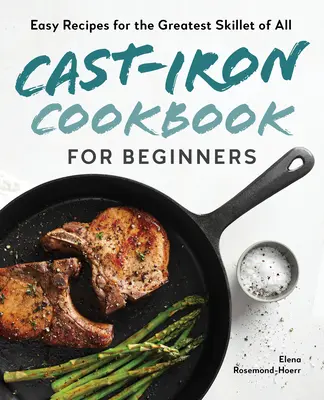 Kuchárska kniha z liatiny pre začiatočníkov: Jednoduché recepty pre najlepšiu panvicu zo všetkých - Cast-Iron Cookbook for Beginners: Easy Recipes for the Greatest Skillet of All