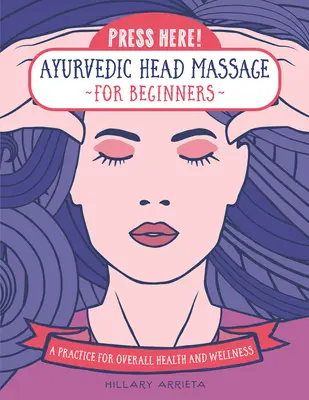 Stlačte tu! Ajurvédska masáž hlavy pre začiatočníkov: Cvičenie pre celkové zdravie a pohodu - Press Here! Ayurvedic Head Massage for Beginners: A Practice for Overall Health and Wellness