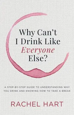 Prečo nemôžem piť ako všetci ostatní: A Step-by-Step Guide to Understanding Why You Drink and Knowing How to Take a Break - Why Can't I Drink Like Everyone Else: A Step-By-Step Guide to Understanding Why You Drink and Knowing How to Take a Break