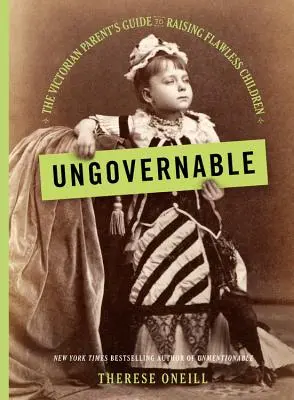 Ungovernable: Príručka viktoriánskeho rodiča, ako vychovať bezchybné deti - Ungovernable: The Victorian Parent's Guide to Raising Flawless Children