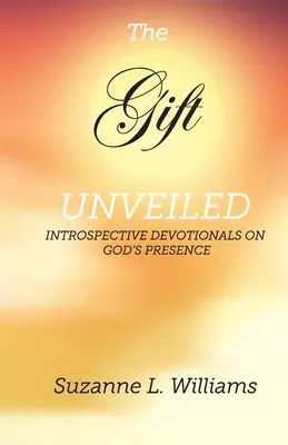 Odhalený dar: Dary: Odhalený dar: Introspektívne pobožnosti o Božej prítomnosti - The Gift, Unveiled: Introspective Devotionals on God's Presence
