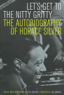 Poďme na vecnú stránku: The Autobiography of Horace Silver - Let's Get to the Nitty Gritty: The Autobiography of Horace Silver