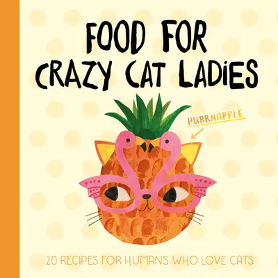Jedlo pre bláznivé mačacie dámy: 20 receptov pre ľudí, ktorí milujú mačky - Food for Crazy Cat Ladies: 20 Recipes for Humans Who Love Cats