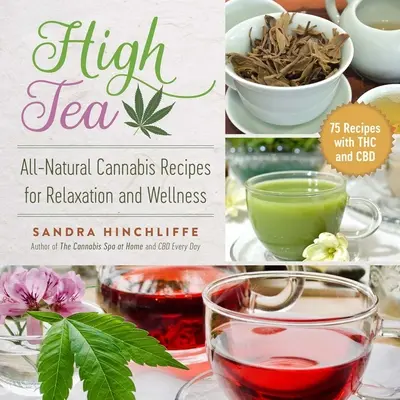 High Tea: Čajový čaj: Prírodné konopné recepty na relaxáciu a wellness - High Tea: All-Natural Cannabis Recipes for Relaxation and Wellness
