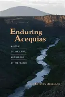 Trvácne acequias: Múdrosť zeme, znalosť vody - Enduring Acequias: Wisdom of the Land, Knowledge of the Water