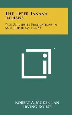 The Upper Tanana Indians: 55: publikácie Yaleovej univerzity z oblasti antropológie - The Upper Tanana Indians: Yale University Publications In Anthropology, No. 55