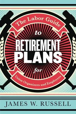 The Labor Guide to Retirement Plans: Pre odborových organizátorov a zamestnancov - The Labor Guide to Retirement Plans: For Union Organizers and Employees