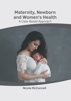 Zdravie matiek, novorodencov a žien: Príručka pre novorodencov a ženy: Prístup založený na konkrétnych prípadoch - Maternity, Newborn and Women's Health: A Case-Based Approach