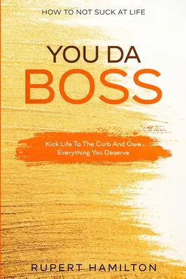 Ako sa v živote nezmestiť: You Da Boss!! Nakopnite život do kúta a získajte všetko, čo si zaslúžite - How To Not Suck At Life: You Da Boss!! Kick Life To The Curb And Own Everything You Deserve