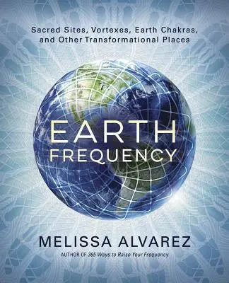 Frekvencia Zeme: Posvätné miesta, víry, zemské čakry a iné transformačné miesta - Earth Frequency: Sacred Sites, Vortexes, Earth Chakras, and Other Transformational Places