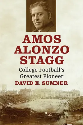 Amos Alonzo Stagg: Najväčší priekopník univerzitného futbalu - Amos Alonzo Stagg: College Football's Greatest Pioneer