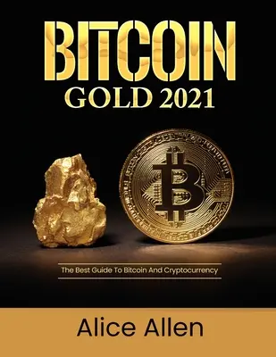Bitcoin Gold 2021: 2021: Najlepší sprievodca Bitcoinom a kryptomenami - Bitcoin Gold 2021: The Best Guide To Bitcoin And Cryptocurrency