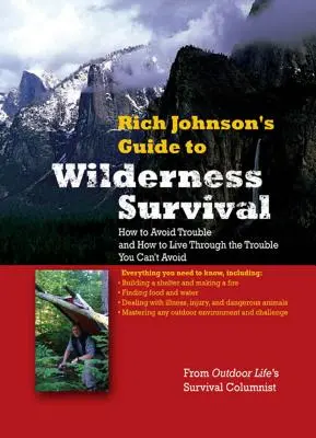 Rich Johnson's Guide to Wilderness Survival: How to Avoid Trouble and How to Live Through the Trouble You Can't Avoid
