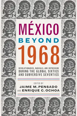 Mxico Beyond 1968: 1968: Revolucionári, radikáli a represie počas globálnych šesťdesiatych a subverzívnych sedemdesiatych rokov - Mxico Beyond 1968: Revolutionaries, Radicals, and Repression During the Global Sixties and Subversive Seventies