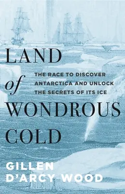 Krajina podivuhodného chladu: Závod o objavenie Antarktídy a odhalenie tajomstiev jej ľadu - Land of Wondrous Cold: The Race to Discover Antarctica and Unlock the Secrets of Its Ice