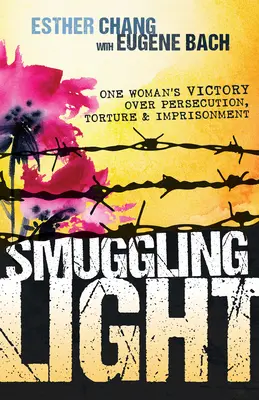 Pašovanie svetla: Víťazstvo jednej ženy nad prenasledovaním, mučením a väzením - Smuggling Light: One Woman's Victory Over Persecution, Torture, and Imprisonment