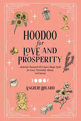Hoodoo pre lásku a prosperitu: Autentické kúzla koreňovej a kúzelníckej mágie pre lásku, priateľstvo, peniaze a úspech - Hoodoo for Love and Prosperity: Authentic Rootwork & Conjure Magic Spells for Love, Friendship, Money, and Success