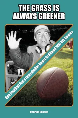 Tráva je vždy zelenšia: NFL: Zelená tráva je stále zelenejšia: nepravdepodobná cesta jedného futbalového fanúšika k návšteve 500 zápasov NFL. - The Grass is Always Greener: One Football Fan's Improbable Quest to Attend 500 NFL Games