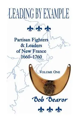 Vedúci príkladom, partizánski bojovníci a vodcovia Nového Francúzska, 1660-1760: Prvý zväzok - Leading By Example, Partisan Fighters & Leaders Of New France, 1660-1760: Volume One