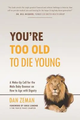 Si príliš starý na to, aby si zomrel mladý: Ako dôstojne zostarnúť: Prebudenie pre mužov z obdobia baby boomu: Ako dôstojne zostarnúť - You're Too Old to Die Young: A Wake-Up Call for the Male Baby Boomer on How to Age with Dignity
