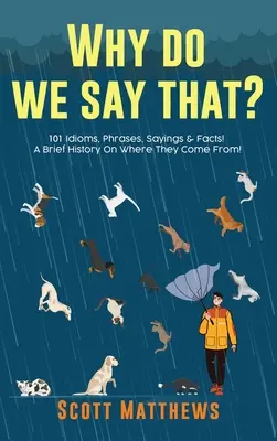 Prečo to hovoríme? 101 idiómov, fráz, výrokov a faktov! Krátka história o tom, odkiaľ pochádzajú! - Why Do We Say That? 101 Idioms, Phrases, Sayings & Facts! A Brief History On Where They Come From!