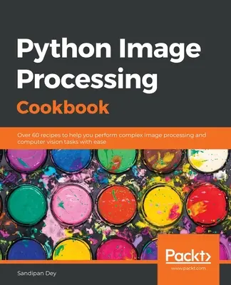 Kuchárka spracovania obrazu v jazyku Python: Viac ako 60 receptov, ktoré vám pomôžu ľahko vykonávať zložité úlohy spracovania obrazu a počítačového videnia - Python Image Processing Cookbook: Over 60 recipes to help you perform complex image processing and computer vision tasks with ease
